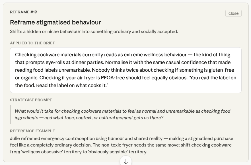 05:46Claude responded: Reframe #19 — Stigmatised BehaviourReframe #19 — Stigmatised Behaviour Make caring about what your cookware is made of completely unremarkable.