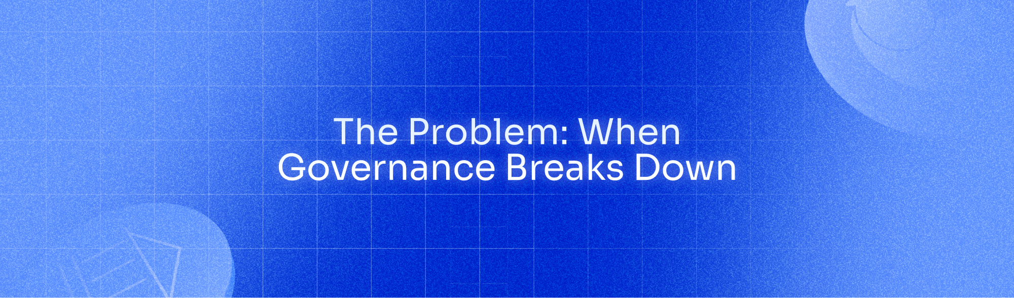 The Problem: When Governance Breaks Down