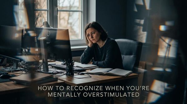 How to Recognize When You're Mentally Overstimulated