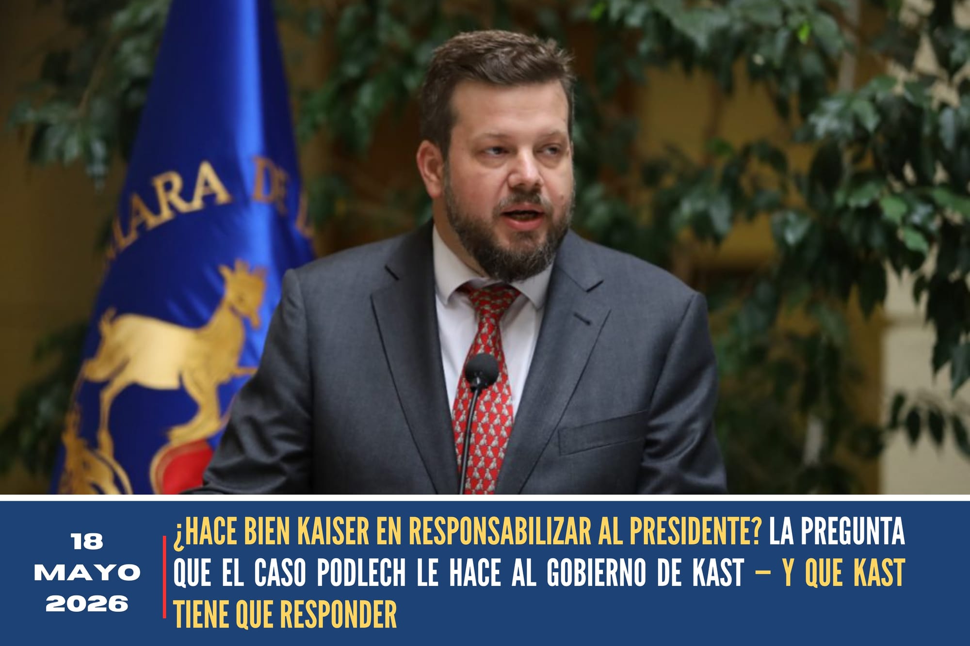 ¿HACE BIEN KAISER EN RESPONSABILIZAR AL PRESIDENTE? LA PREGUNTA QUE EL CASO PODLECH LE HACE AL GOBIERNO DE KAST — Y QUE KAST TIENE QUE RESPONDER