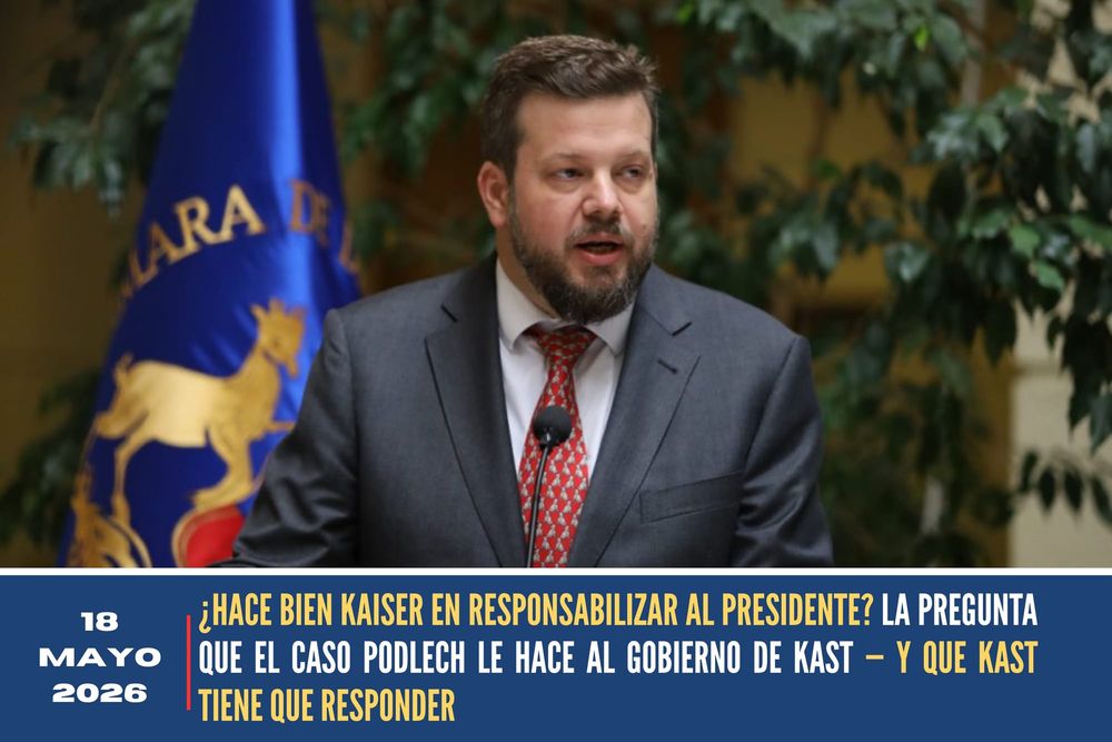 ¿HACE BIEN KAISER EN RESPONSABILIZAR AL PRESIDENTE? LA PREGUNTA QUE EL CASO PODLECH LE HACE AL GOBIERNO DE KAST — Y QUE KAST TIENE QUE RESPONDER post image