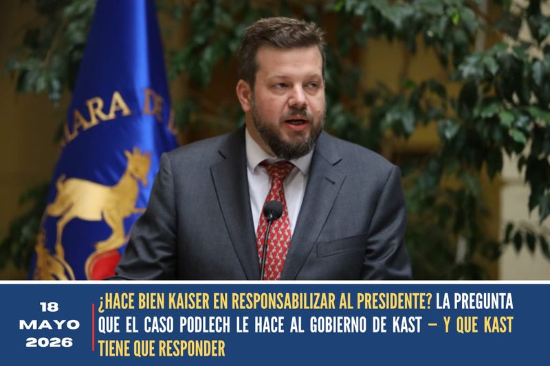 ¿HACE BIEN KAISER EN RESPONSABILIZAR AL PRESIDENTE? LA PREGUNTA QUE EL CASO PODLECH LE HACE AL GOBIERNO DE KAST — Y QUE KAST TIENE QUE RESPONDER post image