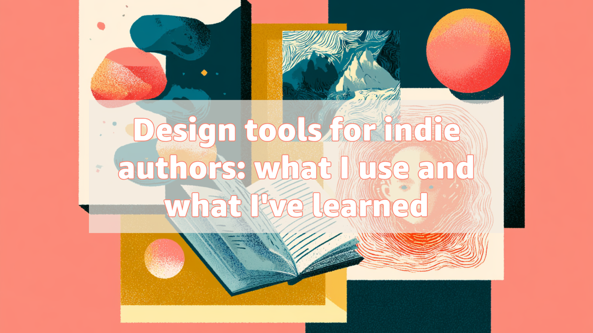 Design tools for indie authors: what I use and what I've learned