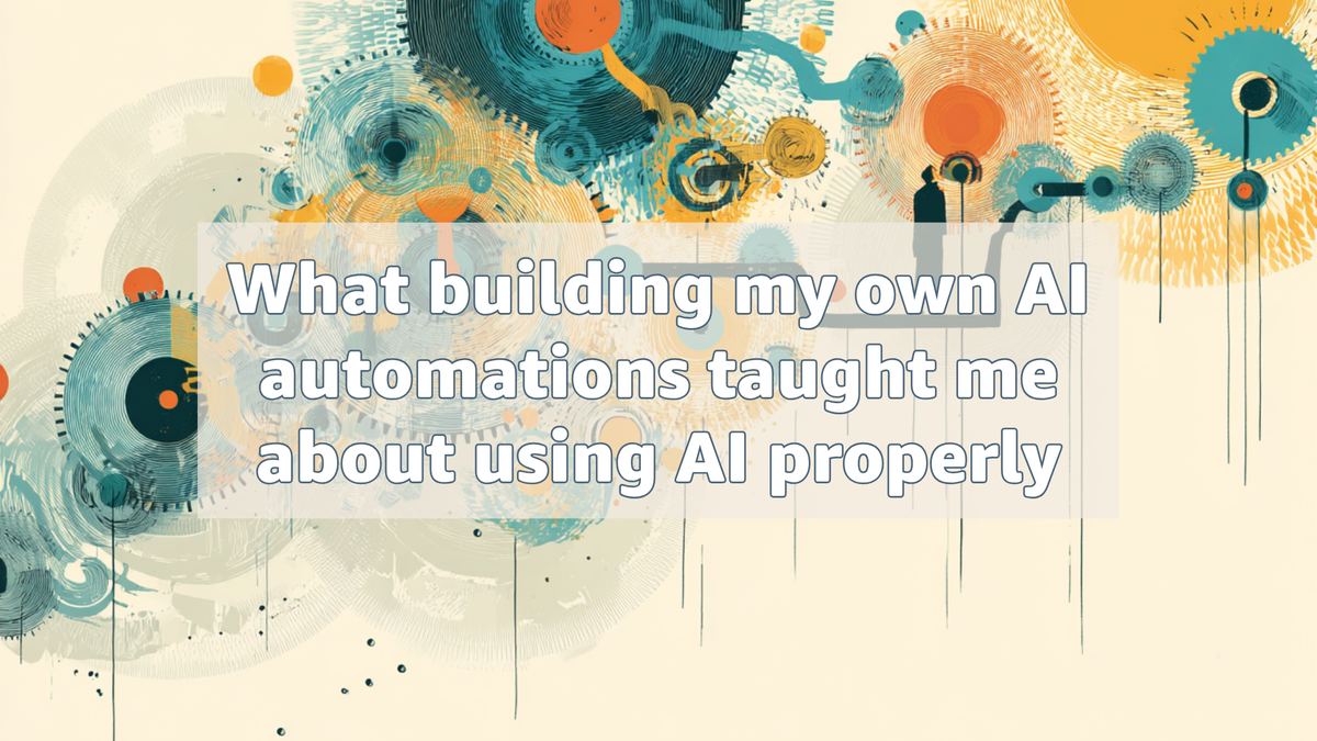 What building my own AI automations taught me about using AI properly