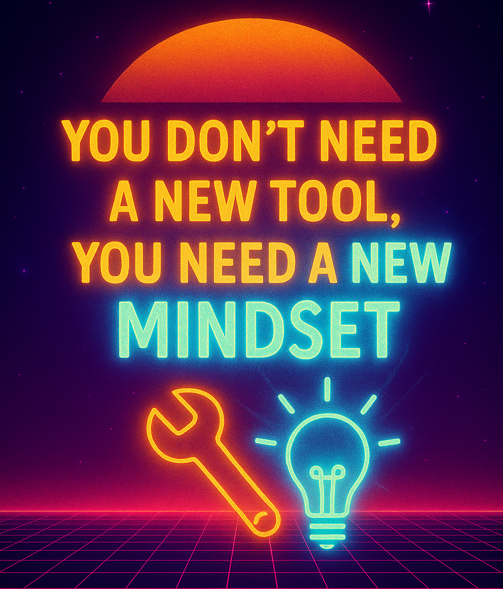 You Don’t Need a New Tool, You Need a New Mindset