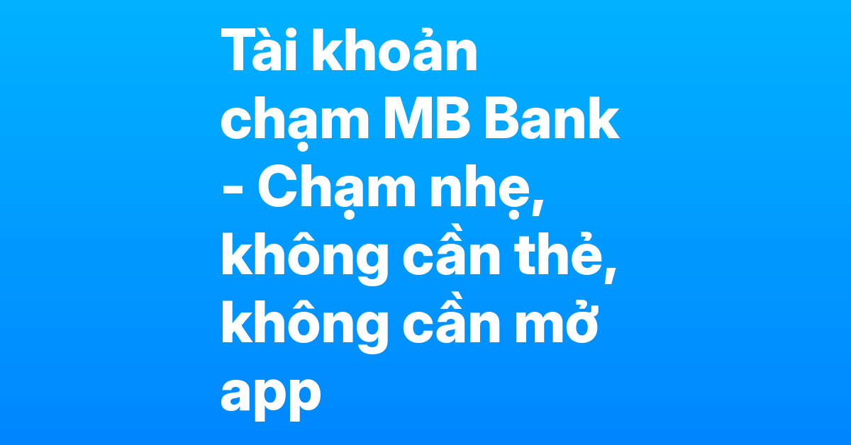 Tài khoản chạm MB Bank – Thanh toán một chạm với Apple Pay và Google Pay, không cần thẻ vật lý, không cần mở app