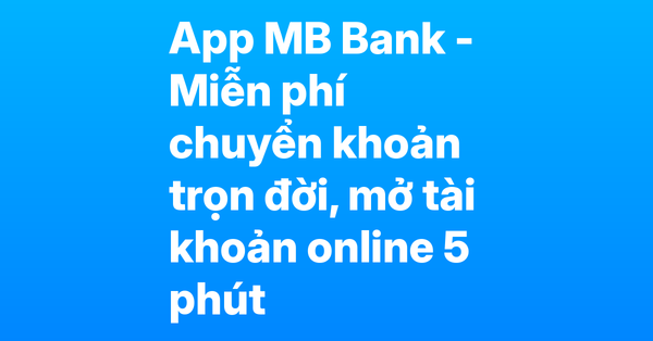 App MB Bank – Mở tài khoản online 5 phút bằng eKYC, miễn phí chuyển khoản trọn đời, chọn số đẹp miễn phí