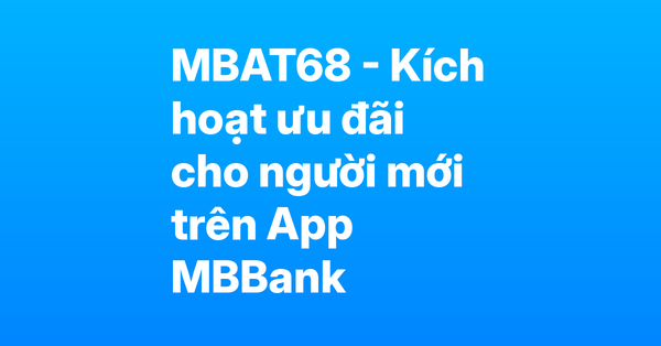 Kích hoạt ưu đãi MB Bank cho người mới với mã MBAT68 – Nhận trọn bộ đặc quyền