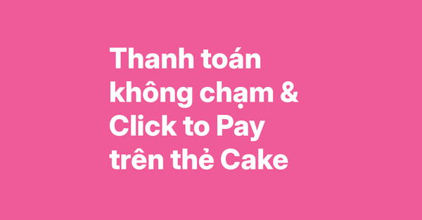 Hướng dẫn thanh toán không chạm và Click to Pay trên thẻ Cake – Apple Pay, Google Pay, Garmin Pay