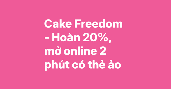 Cake Freedom 2in1 – Hoàn tiền 20%, mở online 2 phút có thẻ ảo