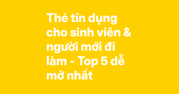 Top 5 thẻ tín dụng cho sinh viên và người mới đi làm – Dễ duyệt, không cần chứng minh thu nhập