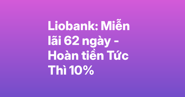 Liobank – Miễn lãi 62 ngày, hoàn tiền 10% tức thì
