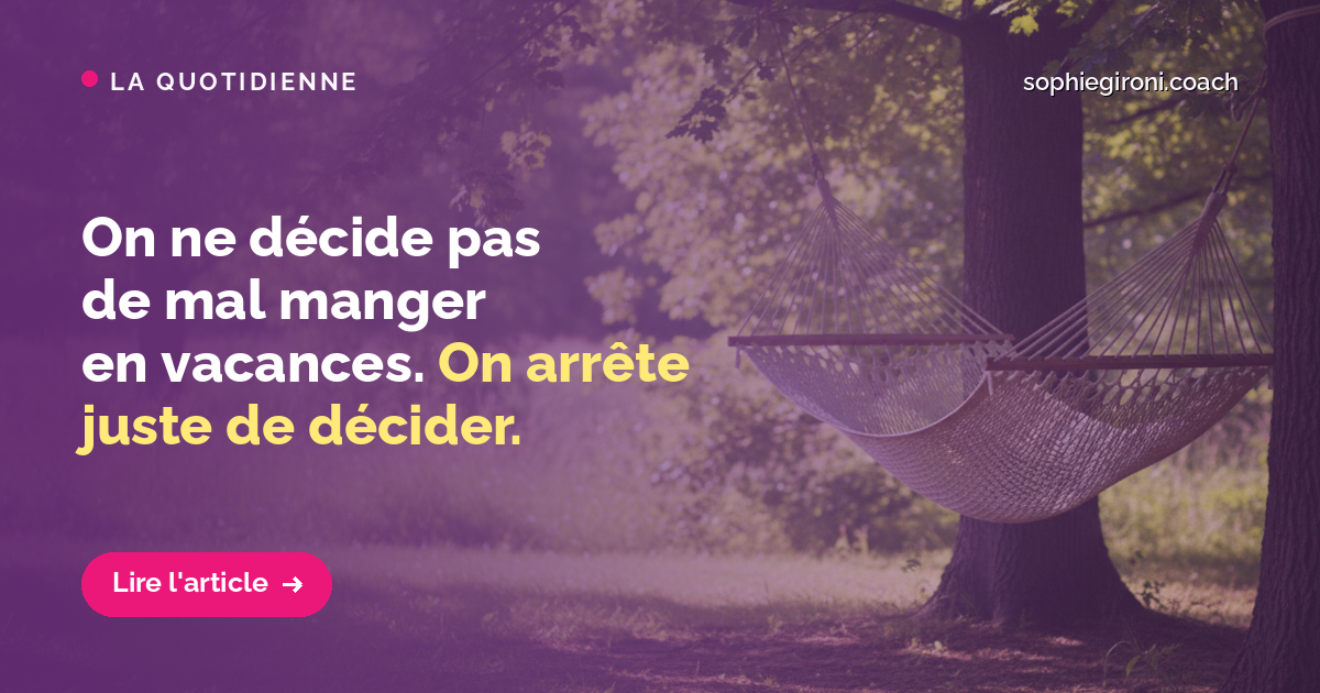 On ne décide pas de mal manger en vacances. On arrête juste de décider.