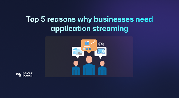 Top 5 reasons why businesses need application streaming