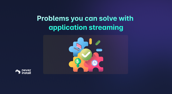 Problems you can solve with application streaming