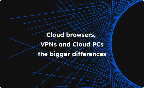 Choosing between Cloud Browsers, VPNs, and Cloud PCs