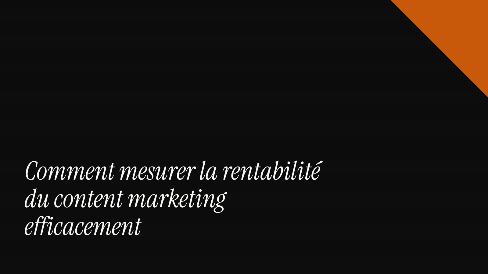 Comment mesurer la rentabilité du content marketing efficacement