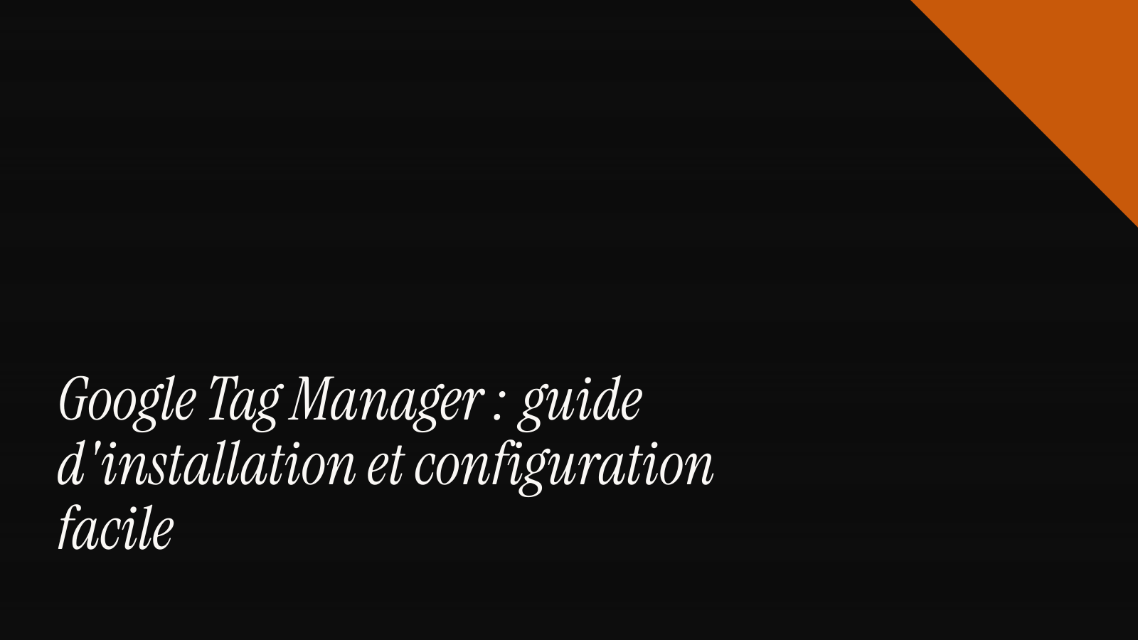 Google Tag Manager : guide d'installation et configuration facile