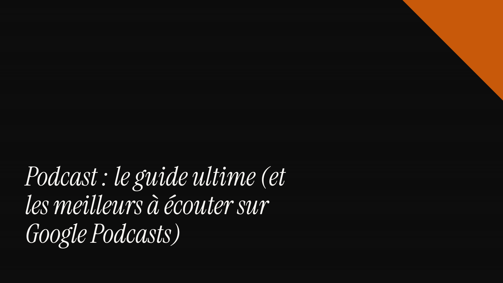 Podcast : le guide ultime (et les meilleurs à écouter sur Google Podcasts)