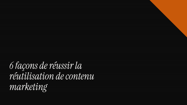 6 façons de réussir la réutilisation de contenu marketing
