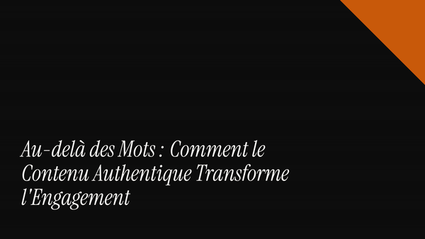 Au-delà des mots : comment le contenu authentique transforme l'engagement