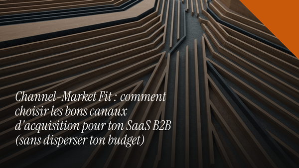 Channel-Market Fit : comment choisir les bons canaux d'acquisition pour ton SaaS B2B (sans disperser ton budget)