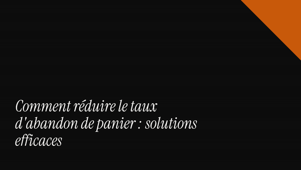 Comment réduire le taux d'abandon de panier : solutions efficaces