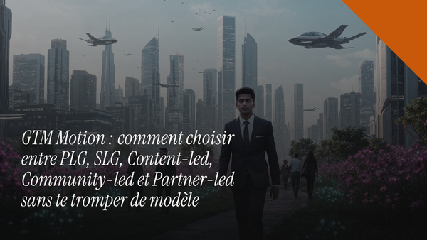 GTM Motion : comment choisir entre PLG, SLG, Content-led, Community-led et Partner-led sans te tromper de modèle