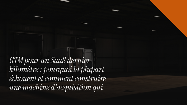 GTM pour un SaaS dernier kilomètre : pourquoi la plupart échouent et comment construire une machine d'acquisition qui tient