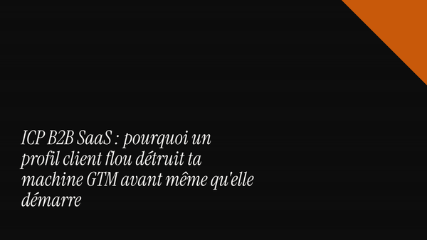 ICP B2B SaaS : pourquoi un profil client flou détruit ta machine GTM avant même qu'elle ne démarre