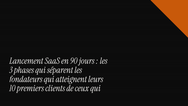 Lancement SaaS en 90 jours : les 3 phases qui séparent les fondateurs qui atteignent leurs 10 premiers clients de ceux qui abandonnent