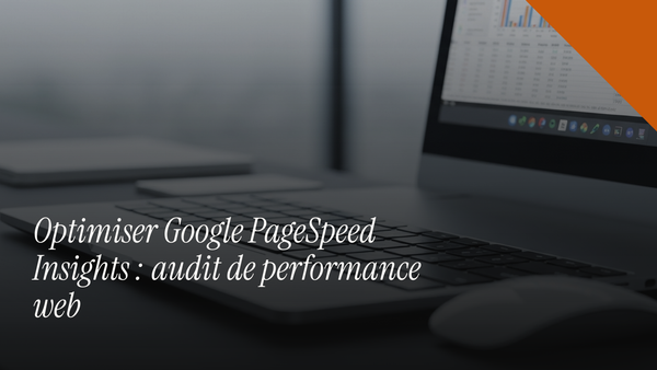 Optimiser Google PageSpeed Insights : audit de performance web