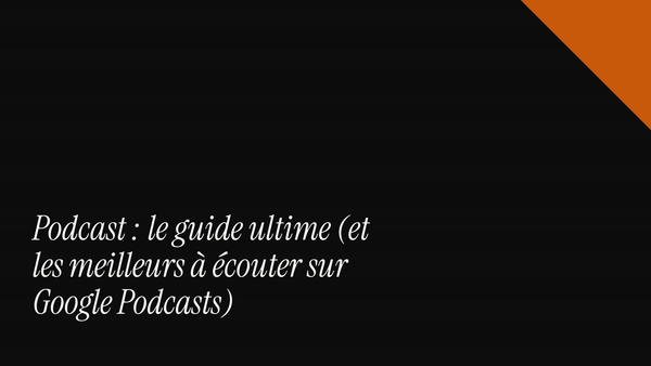 Podcast : le guide ultime (et les meilleurs à écouter sur Google Podcasts)