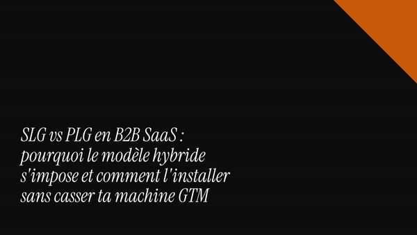 SLG vs PLG en B2B SaaS : pourquoi le modèle hybride s'impose et comment l'installer sans casser ta machine GTM