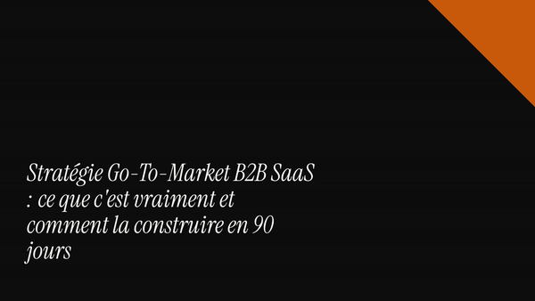 Stratégie Go-To-Market B2B SaaS : ce que c'est vraiment et comment la construire en 90 jours
