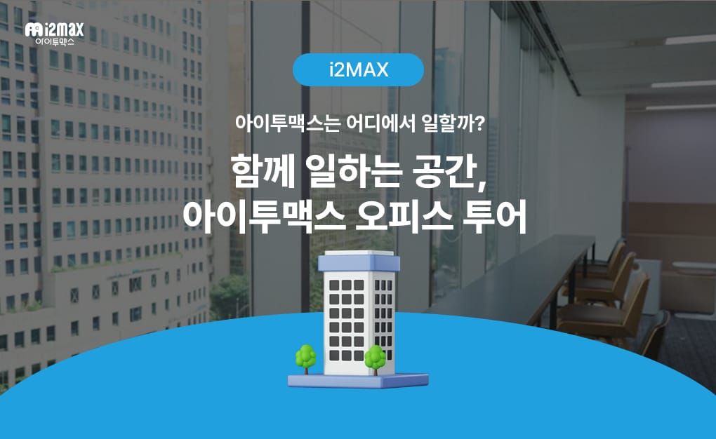 아이투맥스는 어디에서 일할까? 함께 일하는 공간, 오피스 투어🏢