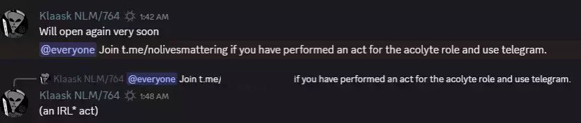 Klaask posting to a Discord server. Their username "Klaask NLM/764" indicates their membership in both No Lives Matter and 764 while having the Spawnism symbol next to those groups' names helps to normalize NLM and 764 to people in the Spawnism servers he runs. In this screenshot Klaask is seen inviting people to join a No Lives Matter Telegram group chat if they've "performed an act for the acolyte role" which would funnel them into the NVE and 764-linked group focused on offline acts of physical violence.