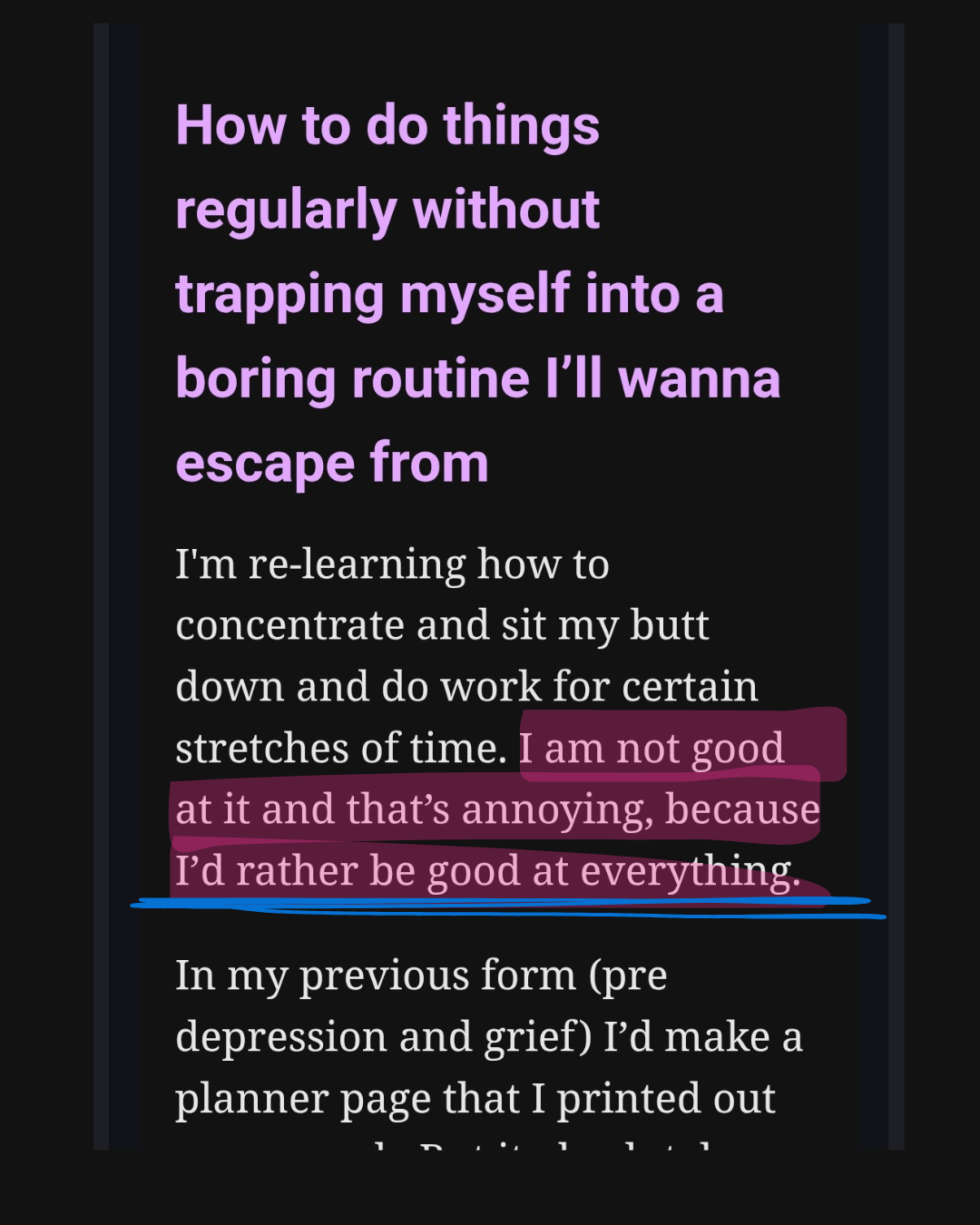 Screencap from an email that says:  How to do things regularly without trapping myself into a boring routine I'll wanna escape from  I'm re-learning how to concentrate and sit my butt down and do work for certain stretches of time. I am not good at it and that's annoying, because I'd rather be good at everything.   In my previous form (pre depression and grief) I'd make a planner page that I printed out