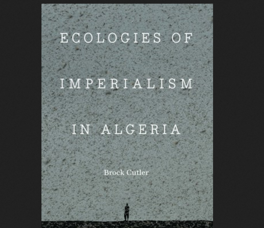 'Believe in the border' and 'making modernity' through 'mundane performance of power' in French Algeria: Brock Cutler's 'ecologies of imperialism' and a review