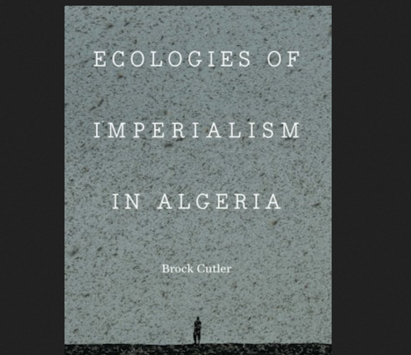 'Believe in the border' and 'making modernity' through 'mundane performance of power' in French Algeria: Brock Cutler's 'ecologies of imperialism' and a review