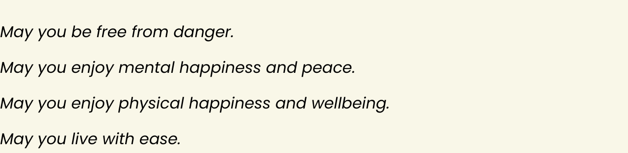 A text block that reads: May you be free from danger. May you enjoy mental happiness and peace. May you enjoy physical happiness and wellbeing. May you live with ease.