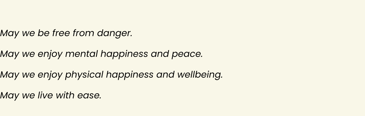 A text block that reads: May we be free from danger. May we enjoy mental happiness and peace. May we enjoy physical happiness and wellbeing. May we live with ease.