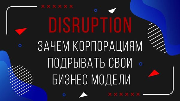 DISRUPTION / Навіщо корпораціям підривати свої бізнес-моделі
