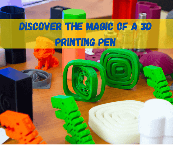 Discover the Magic Of A 3D Printing Pen