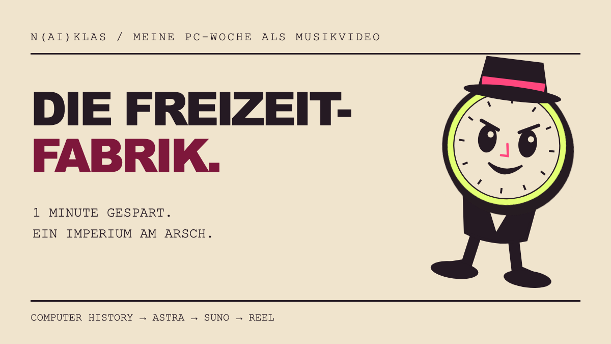 Die Freizeitfabrik: Eine grinsende Uhr mit Zylinder neben „1 Minute gespart. Ein Imperium am Arsch.“ Darunter der Workflow Computer History → Astra → Suno → Reel.