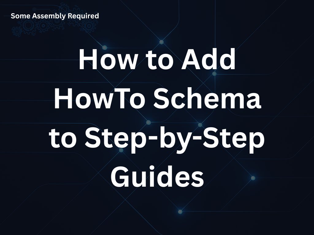 Some Assembly Required - How to Add HowTo Schema to Step-by-Step Guides