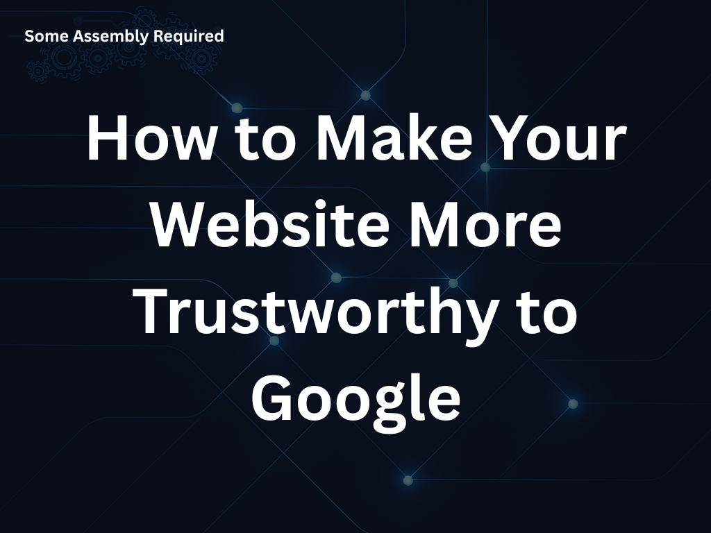 Some Assembly Required - How to Make Your Website More Trustworthy to Google