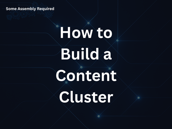 Some Assembly Required - How to Build a Content Cluster