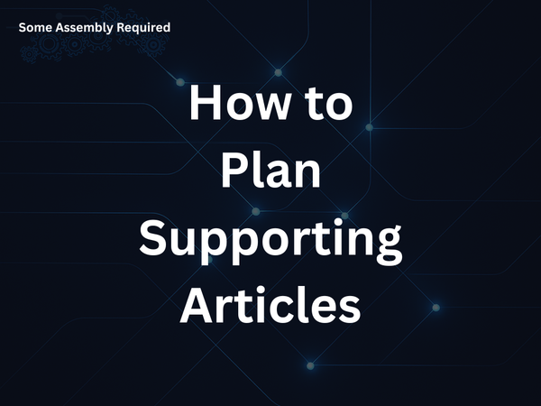 Some Assembly Required - How to Plan Supporting Articles