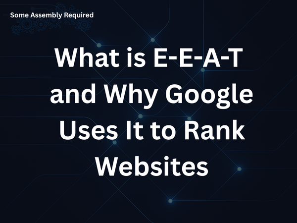Some Assembly Required - What is E-E-A-T and Why Google Uses It to Rank Websites